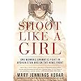 Shoot Like a Girl: One Woman's Dramatic Fight in Afghanistan and on the Home Front