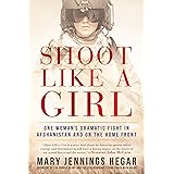 Shoot Like a Girl: One Woman's Dramatic Fight in Afghanistan and on the Home Front