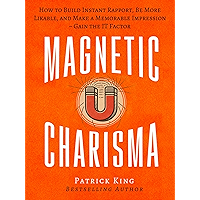 Magnetic Charisma: How to Build Instant Rapport, Be More Likable, and Make a Memorable Impression – Gain the It Factor