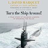 Turn the Ship Around!A True Story of Building Leaders by Breaking the Rules