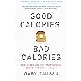 Good Calories, Bad Calories: Fats, Carbs, and the Controversial Science of Diet and Health
