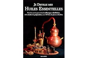 Je distille mes Huiles Essentielles : Tous les secrets pour réussir enfleurage et distillation, de la récolte à la conservati