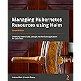 Managing Kubernetes Resources Using Helm: Simplifying how to build, package, and distribute applications for Kubernetes, 2nd Edition