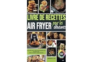Livre de recettes Air Fryer pour les débutants: Recettes rapides, faciles et croustillantes pour gagner du temps, manger plus