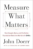 Measure What Matters: How Google, Bono, and the Gates Foundation Rock the World with OKRs