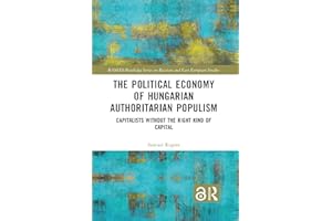 The Political Economy of Hungarian Authoritarian Populism: Capitalists without the Right Kind of Capital (BASEES/Routledge Se