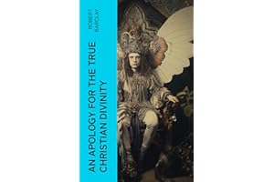 An Apology for the True Christian Divinity: Being an explanation and vindication of the principles and doctrines of the peopl