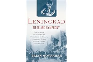 Leningrad: Siege and Symphony: The Story of the Great City Terrorized by Stalin, Starved by Hitler, Immortalized by Shostakov