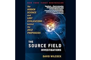 The Source Field Investigations: The Hidden Science and Lost Civilizations Behind the 2012 Prophecies