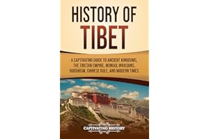 History of Tibet: A Captivating Guide to Ancient Kingdoms, the Tibetan Empire, Mongol Invasions, Buddhism, Chinese Rule, and 