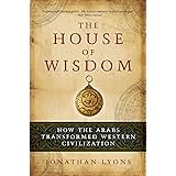 The House of Wisdom: How the Arabs Transformed Western Civilization