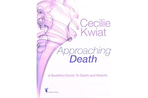 Approaching Death: A Buddhist Guide To Death And Rebirth