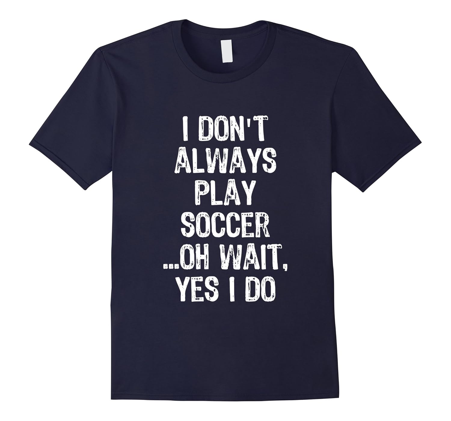 I Don't Always Play Soccer ...Oh Wait, Yes I Do T Shirt-ANZ