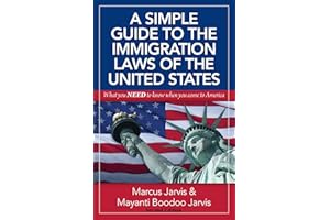 A Simple Guide to the Immigration Laws of the United States: What you NEED to know when you come to America