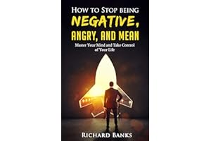 How to Stop Being Negative, Angry, and Mean: Master Your Mind and Take Control of Your Life (Communication & Social Skills Ma