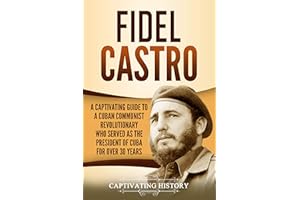 Fidel Castro: A Captivating Guide to a Cuban Communist Revolutionary Who Served as the President of Cuba for Over 30 Years (E