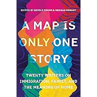 A Map Is Only One Story: Twenty Writers on Immigration, Family, and the Meaning of Home