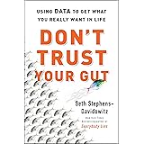 Don't Trust Your Gut: Using Data to Get What You Really Want in Life