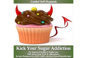 Kick Your Sugar Addiction Self Hypnosis: For Improved Health & Weight Loss with Bonus Body Work & Affirmations