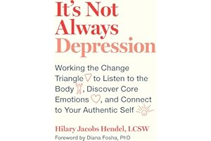 It's Not Always Depression: Working the Change Triangle to Listen to the Body, Discover Core Emotions, and Connect to Your Au