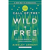 The Call of the Wild and Free: Reclaiming the Wonder in Your Child's Education, A New Way to Homeschool