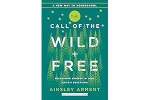 The Call of the Wild and Free: Reclaiming the Wonder in Your Child’s Education, A New Way to Homeschool