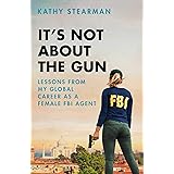 It's Not About the Gun: Lessons from My Global Career as a Female FBI Agent