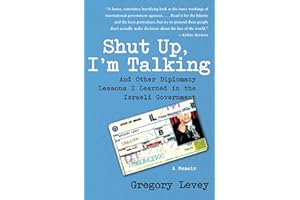 Shut Up, I'm Talking: And Other Diplomacy Lessons I Learned in the Israeli Government--A Memoir