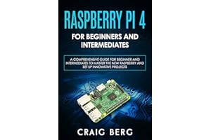 Raspberry Pi 4 For Beginners And Intermediates: A Comprehensive Guide for Beginner and Intermediates to Master the New Raspbe