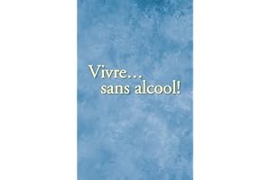 Vivre… sans alcool!: Des méthodes pratiques utilisés par les alcooliques pour vivre sans alcool (French Edition)