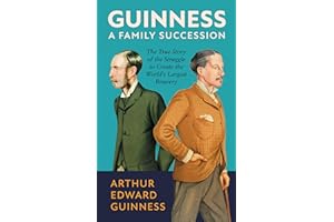 Guinness: A Family Succession: The True Story of the Struggle to Create the World's Largest Brewery
