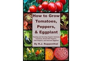 How to Grow Tomatoes, Peppers, and Eggplant: Planting and Growing Organic Heirloom Tomatoes, Sweet Bell Peppers, Chili Pepper