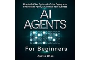AI Agents for Beginners: How to Get Your Systems in Order, Deploy Your First Reliable Agent, & Automate Your Business (AI for Business, Strategy, & Leadership)