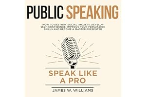 Public Speaking: Speak like a Pro: How to Destroy Social Anxiety, Develop Self-Confidence, Improve Your Persuasion Skills, an