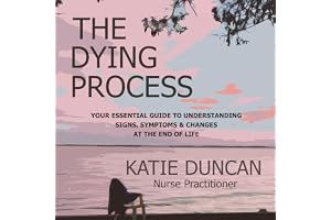 The Dying Process: Your Essential Guide to Understanding Signs, Symptoms & Changes at the End of Life