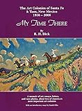 My Time There: The Art Colonies of Santa Fe & Taos, New Mexico, 1956-2006 (Volume 1)