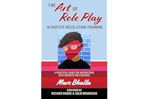 The Art of Role Play in Dispute Resolution Training: A Practical Guide for Instructors with Insights for Students