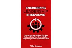 Engineering Leadership Interviews: Lessons Learned and Best Practices Gathered from Interviews with Top Engineering Leaders A