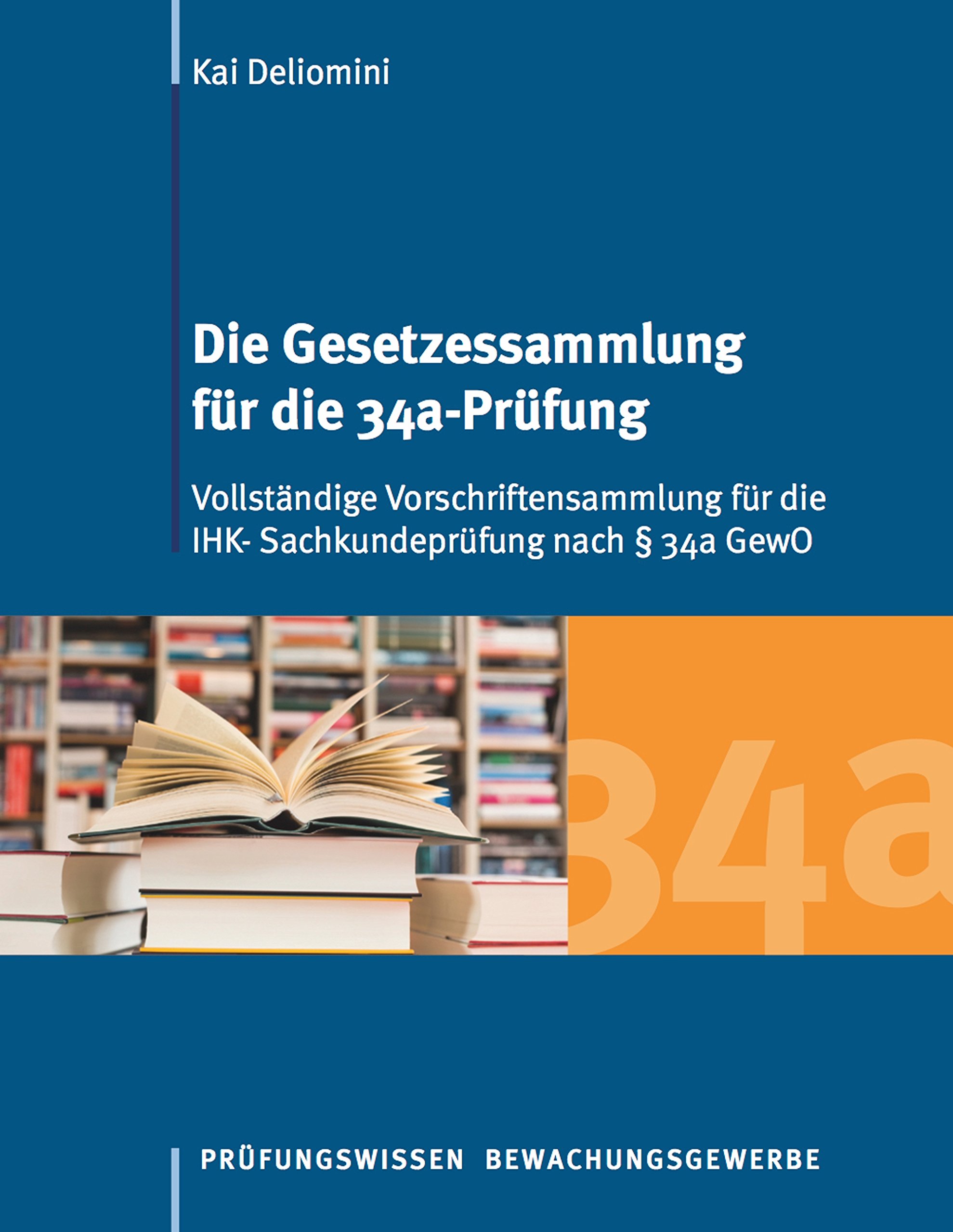 Die Gesetzessammlung Fur Die 34a Prufung Vollstandige Vorschriftensammlung Fur Die Ihk Sachkundeprufung Nach 34a Gewo Amazon De Deliomini Kai Bucher