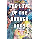 For Love of the Broken Body: A Spiritual Memoir