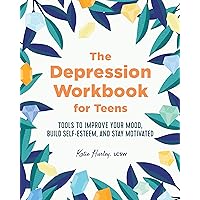 The Depression Workbook for Teens: Tools to Improve Your Mood, Build Self-Esteem, and Stay Motivated