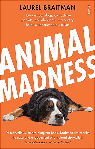 Download Animal Madness: how anxious dogs, compulsive parrots, and elephants in recovery help us understand ourselves (English Edition) PDF