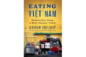 Eating Viet Nam: Dispatches from a Blue Plastic Table – A Colorful and Spicy Culinary Travel Memoir of Vietnamese Food