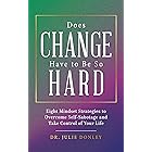 Does Change Have to Be So Hard: Eight Mindset Strategies to Overcome Self-Sabotage and Take Control of Your Life