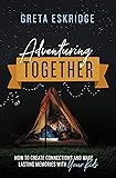 Adventuring Together: How to Create Connections and Make Lasting Memories with Your Kids
