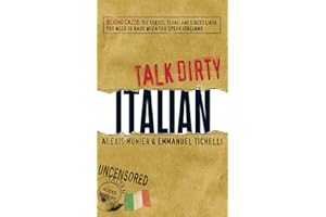 Talk Dirty Italian: Beyond Cazzo: The curses, slang, and street lingo you need to know when you speak italiano