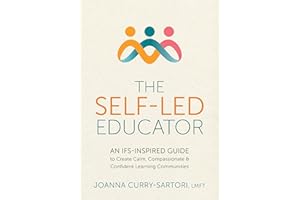 The Self-Led Educator: An IFS-Inspired Guide to Create Calm, Compassionate, and Confident Learning Communities