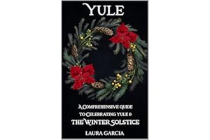 Yule: A Comprehensive Guide to Celebrating Yule and the Winter Solstice (Wheel of the Year Series)
