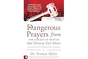 Dangerous Prayers from the Courts of Heaven that Destroy Evil Altars: Establishing the Legal Framework for Closing Demonic En