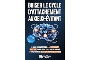 Comment briser le cycle d'attachement anxieux et évitant: Le guide pour mettre fin à la dépendance affective, guérir votre st